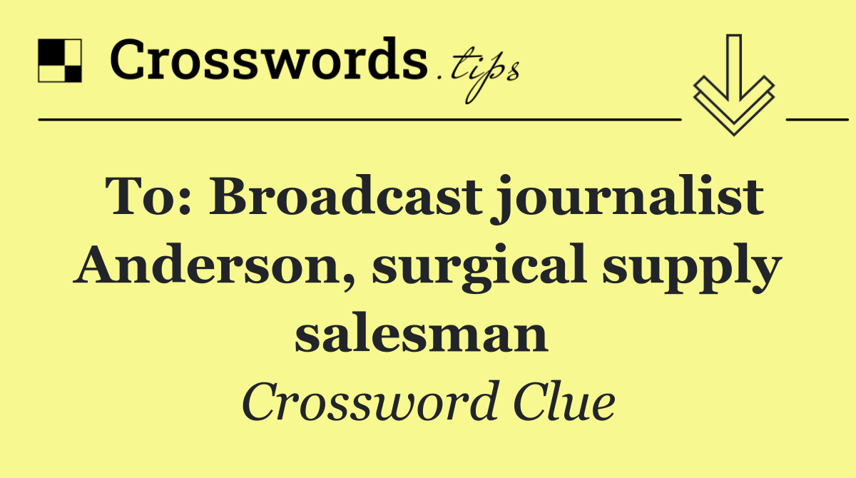 To: Broadcast journalist Anderson, surgical supply salesman 