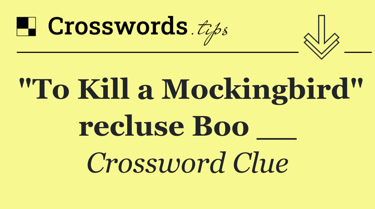 "To Kill a Mockingbird" recluse Boo __