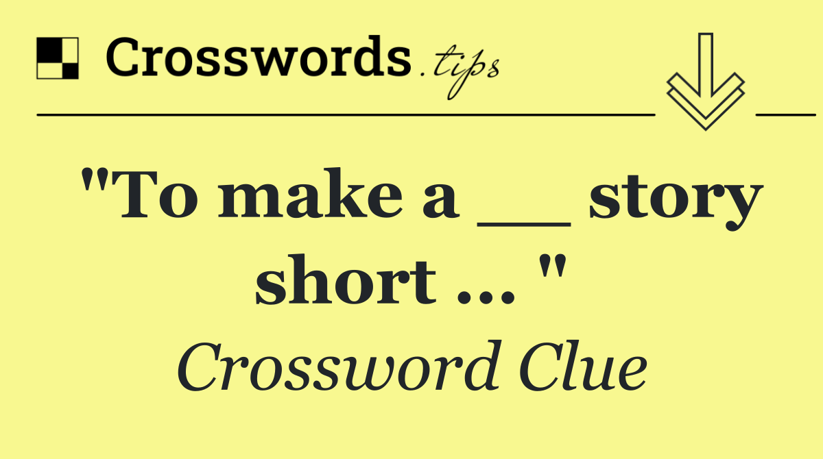 "To make a __ story short ... "