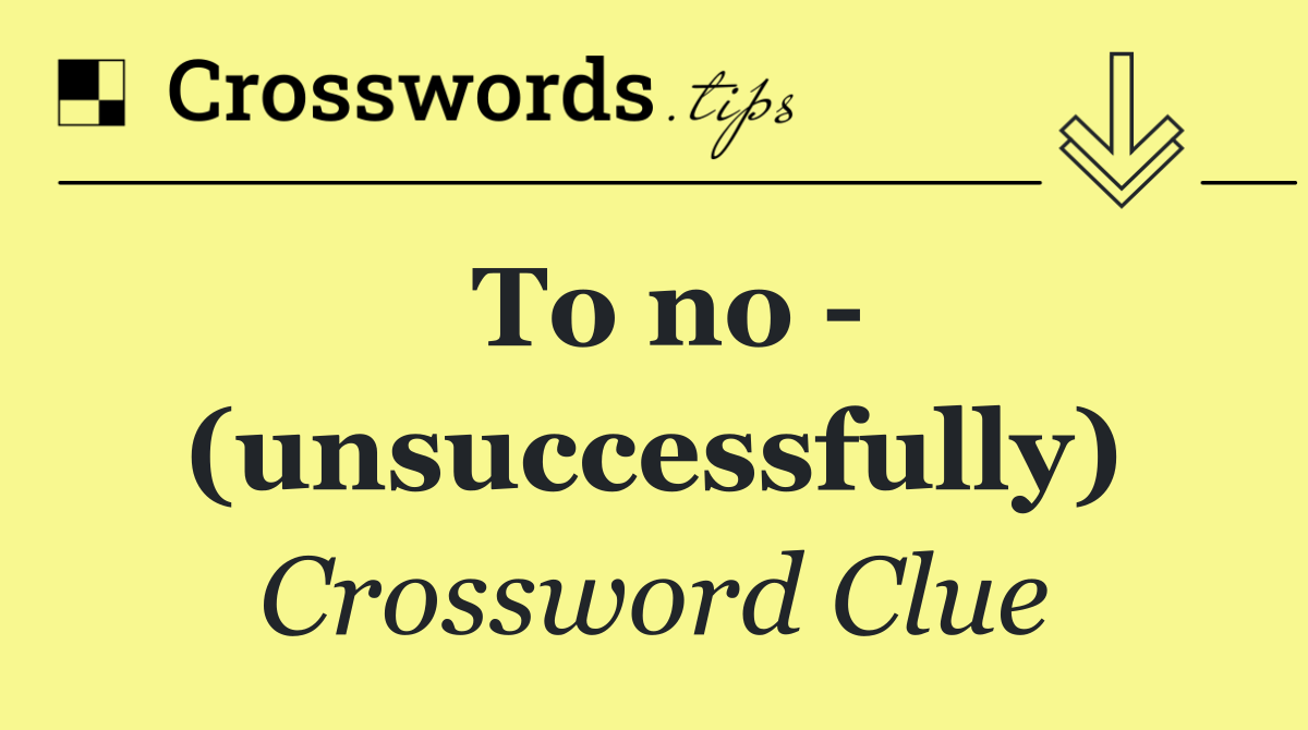 To no   (unsuccessfully)