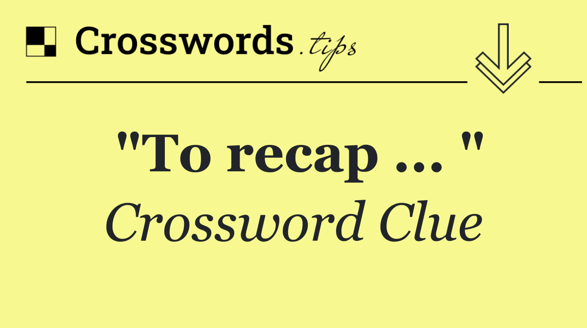 "To recap ... "