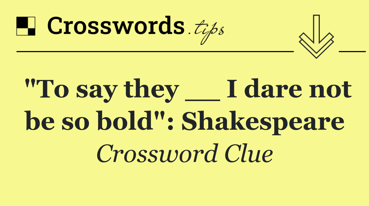 "To say they __ I dare not be so bold": Shakespeare
