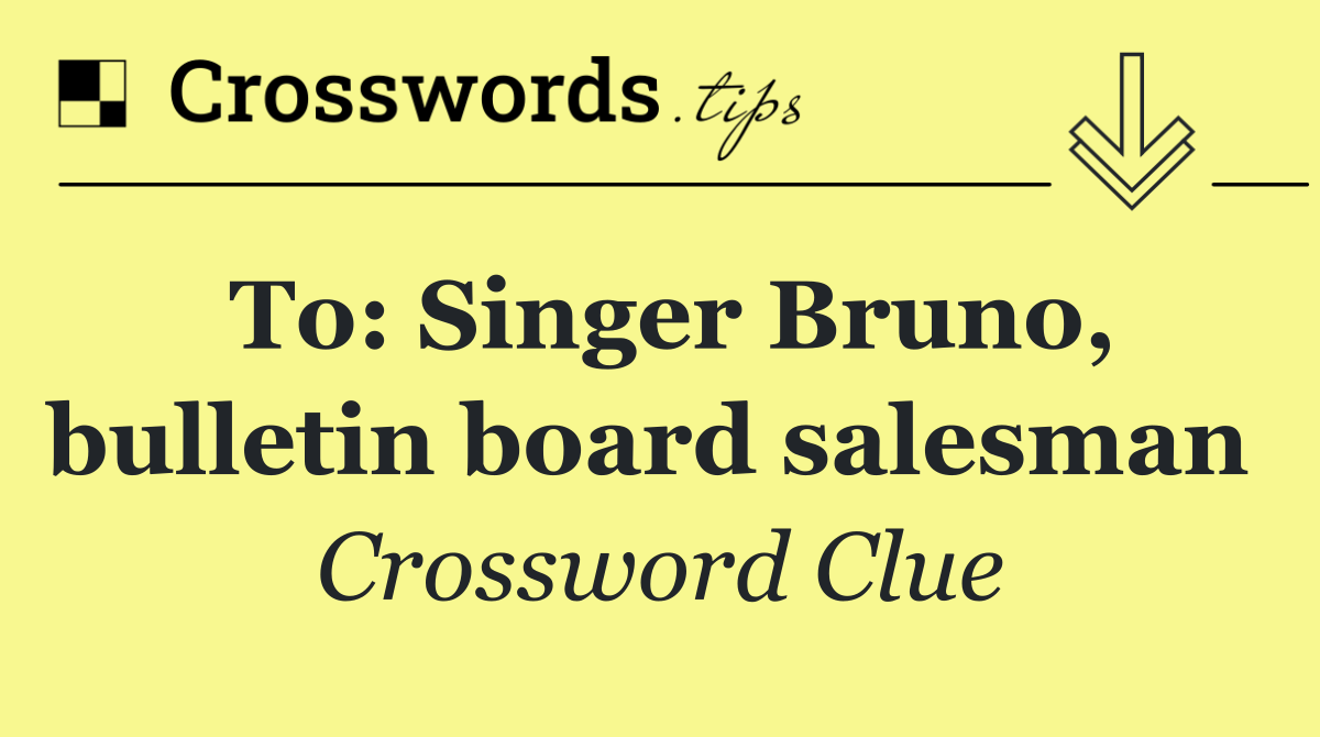 To: Singer Bruno, bulletin board salesman 