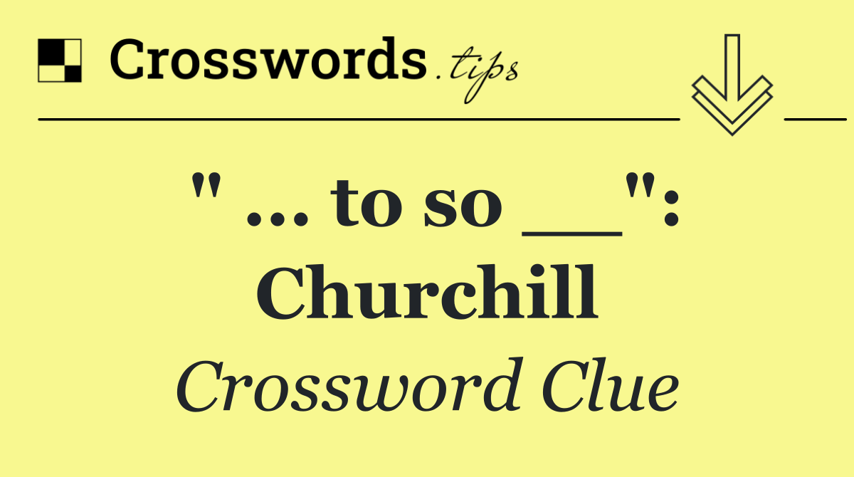 " ... to so __": Churchill