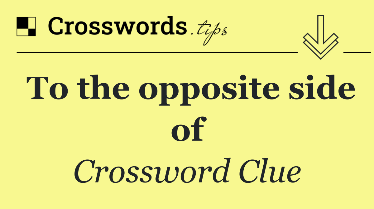 To the opposite side of