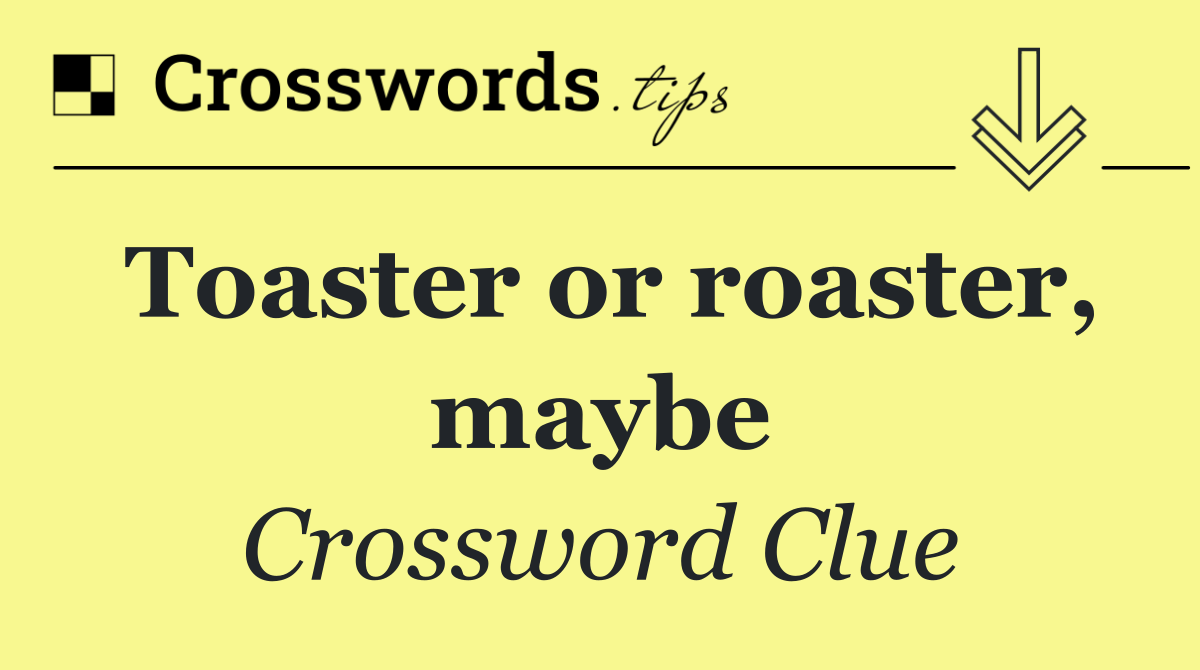 Toaster or roaster, maybe