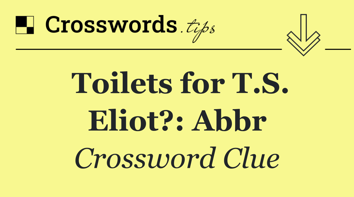 Toilets for T.S. Eliot?: Abbr