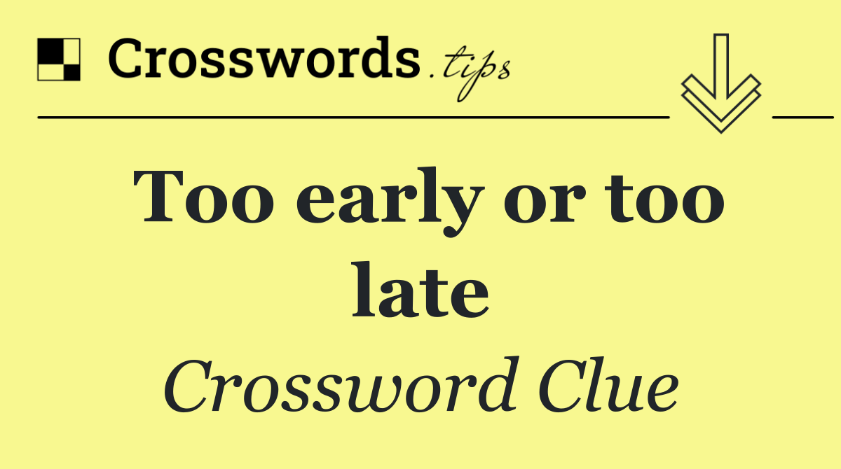 Too early or too late