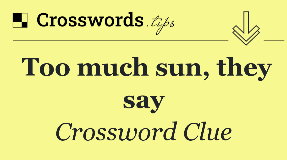 Too much sun, they say