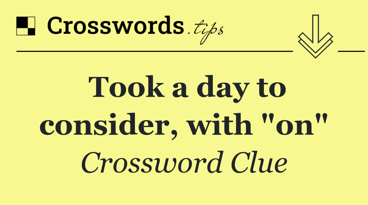 Took a day to consider, with "on"
