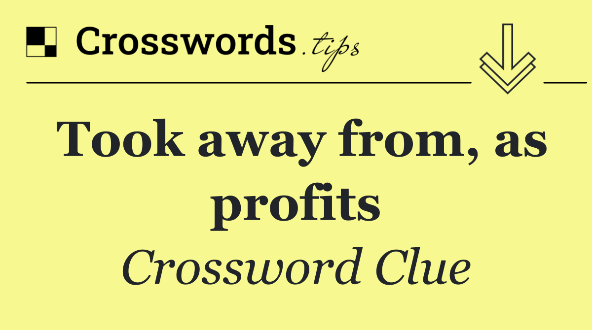 Took away from, as profits