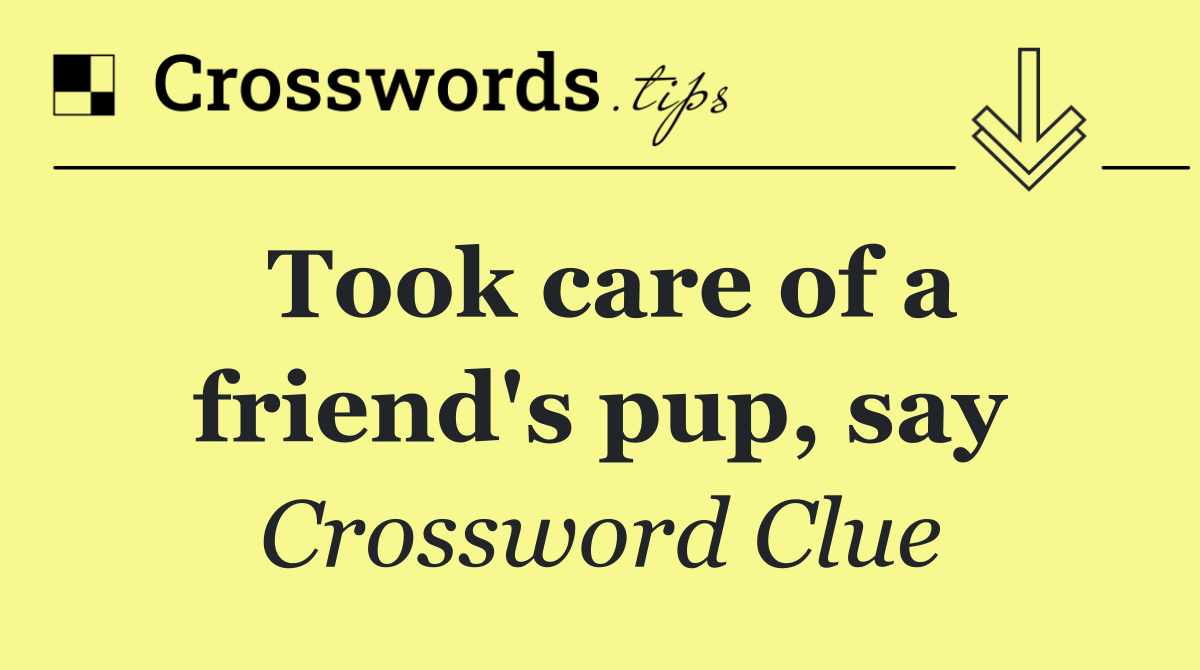 Took care of a friend's pup, say