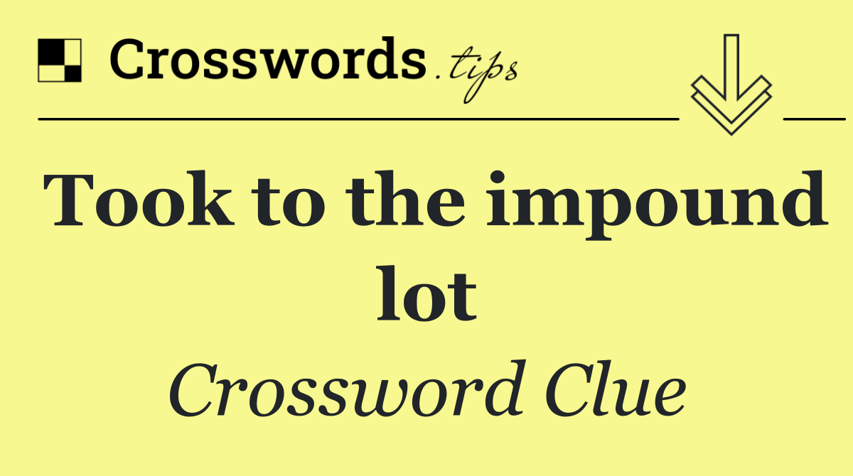 Took to the impound lot