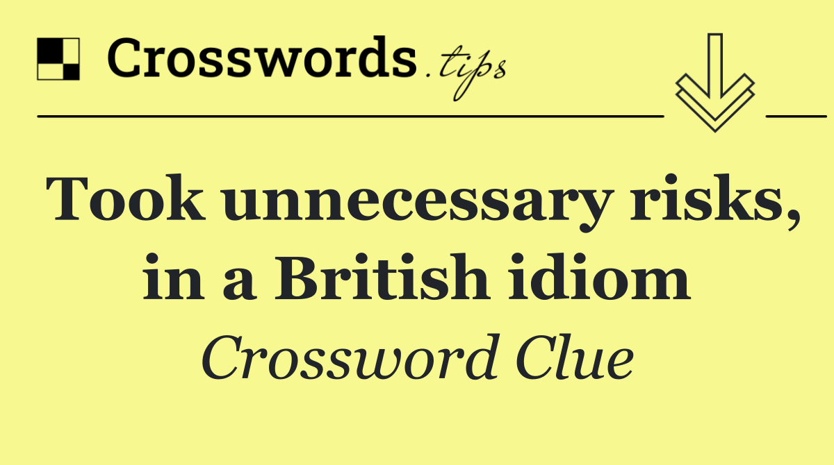 Took unnecessary risks, in a British idiom