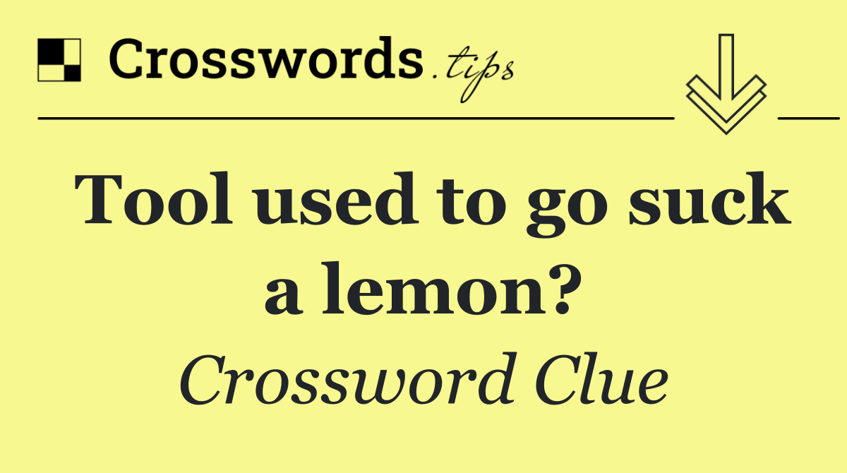 Tool used to go suck a lemon?