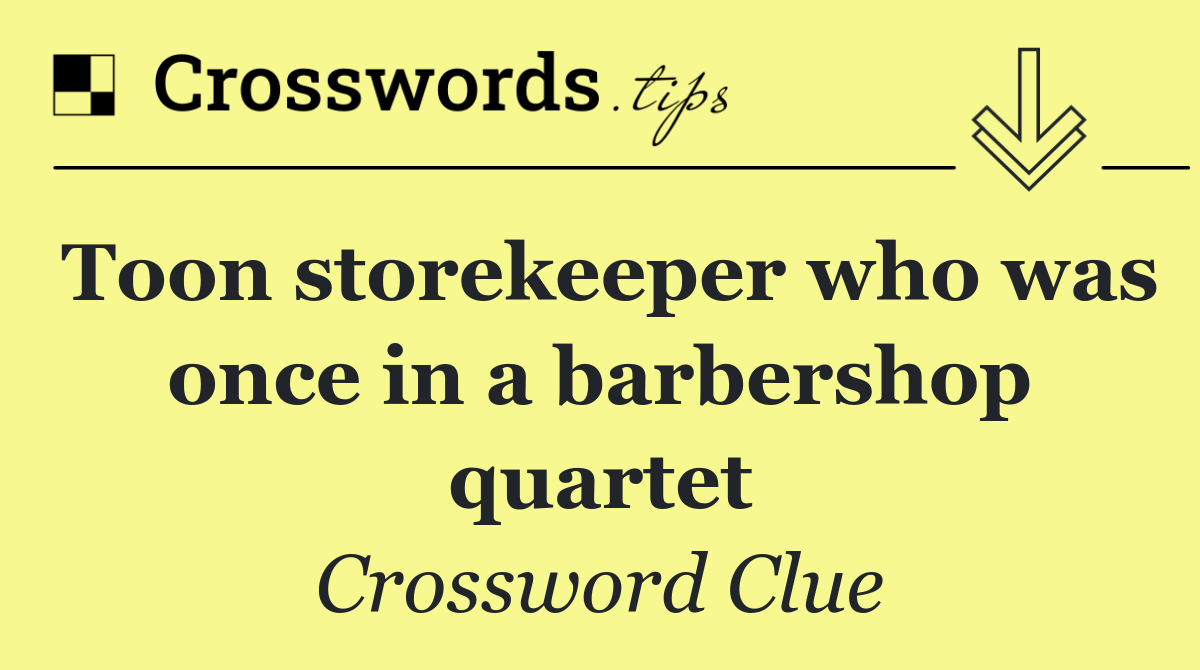 Toon storekeeper who was once in a barbershop quartet