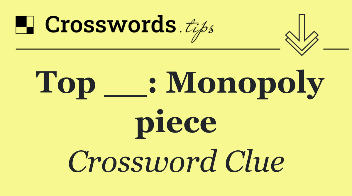 Top __: Monopoly piece
