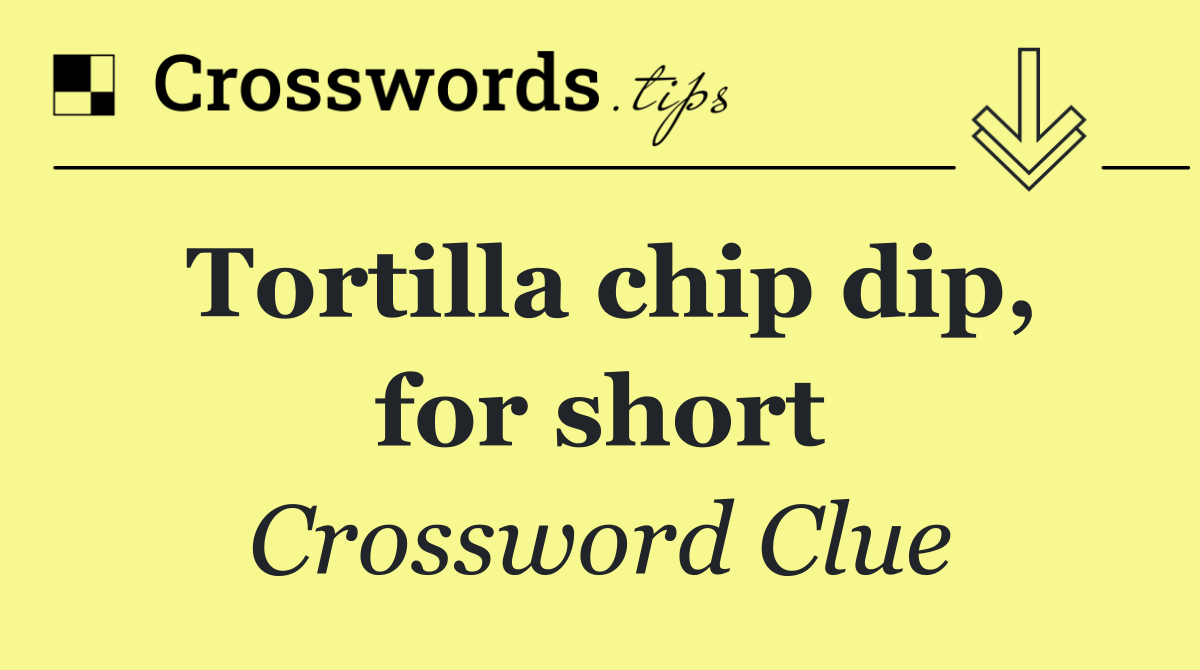 Tortilla chip dip, for short