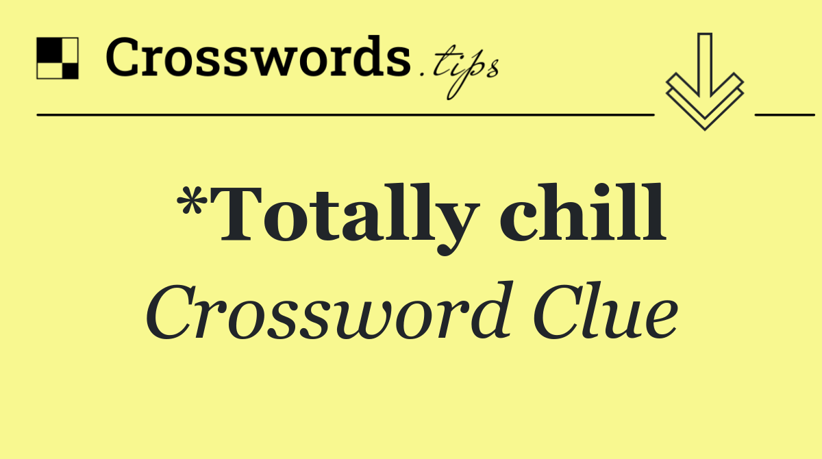*Totally chill