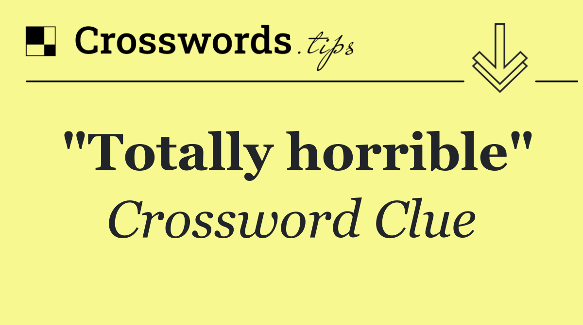 "Totally horrible"
