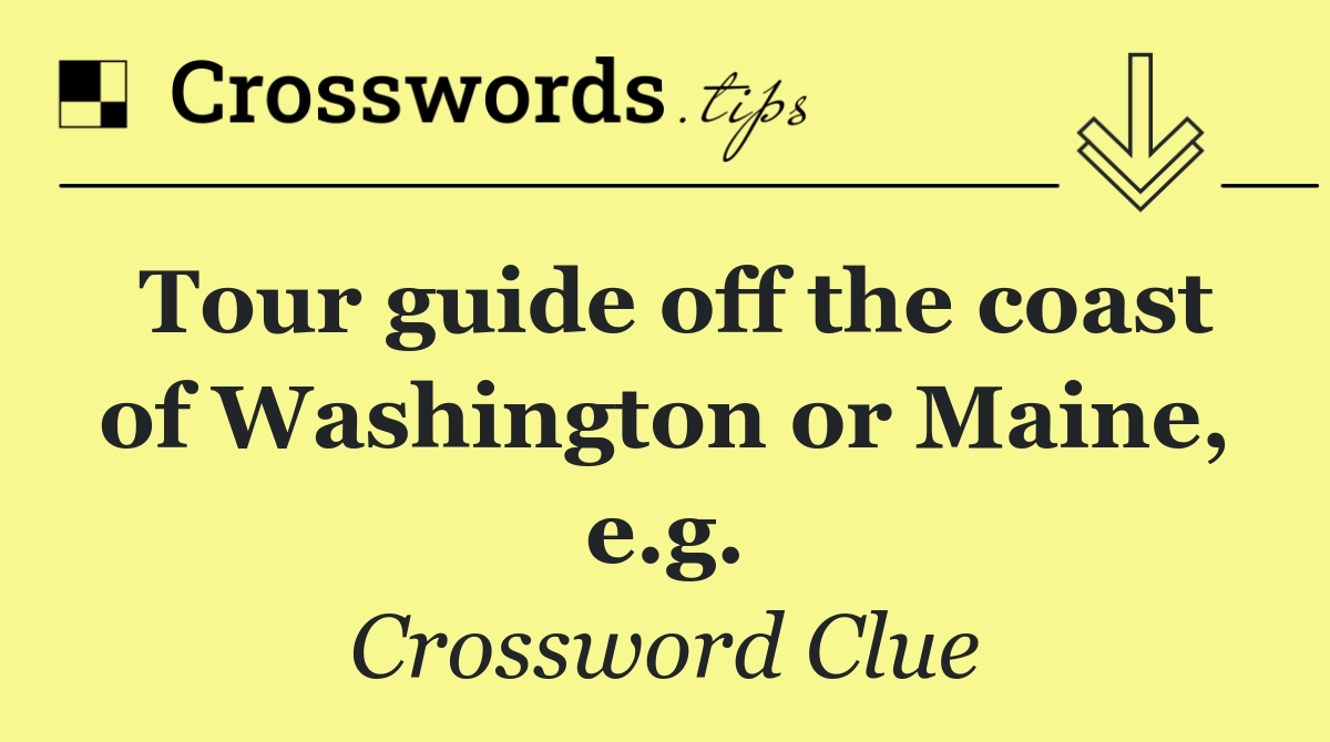 Tour guide off the coast of Washington or Maine, e.g.