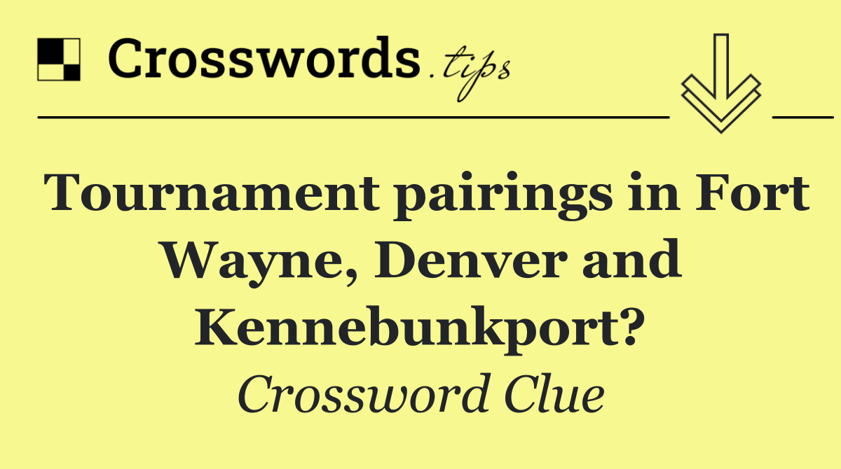 Tournament pairings in Fort Wayne, Denver and Kennebunkport?