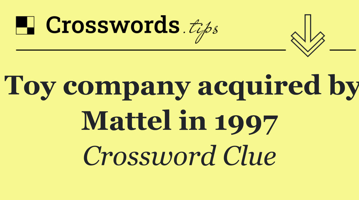 Toy company acquired by Mattel in 1997