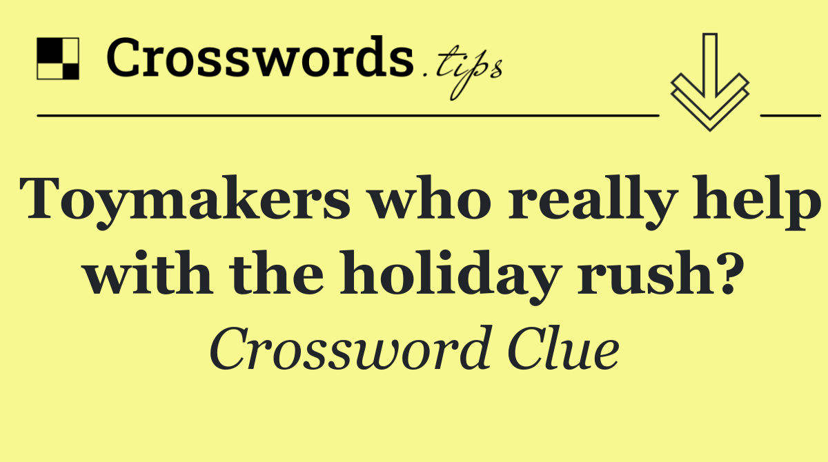 Toymakers who really help with the holiday rush?