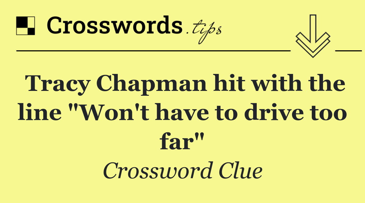 Tracy Chapman hit with the line "Won't have to drive too far"