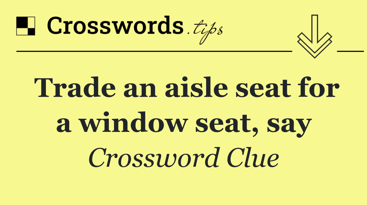Trade an aisle seat for a window seat, say