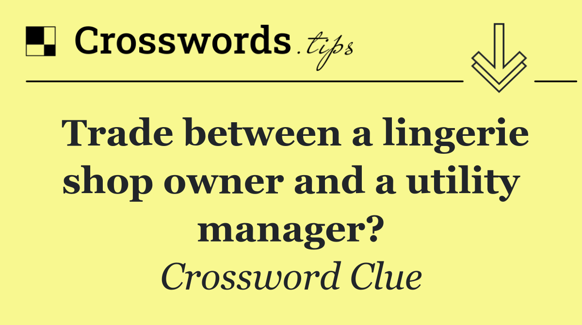 Trade between a lingerie shop owner and a utility manager?