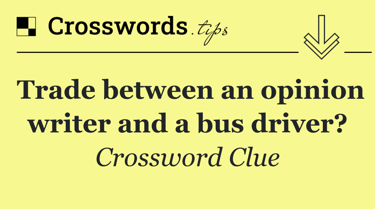 Trade between an opinion writer and a bus driver?