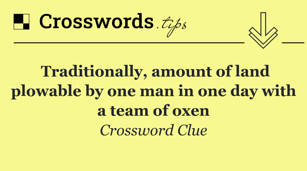 Traditionally, amount of land plowable by one man in one day with a team of oxen