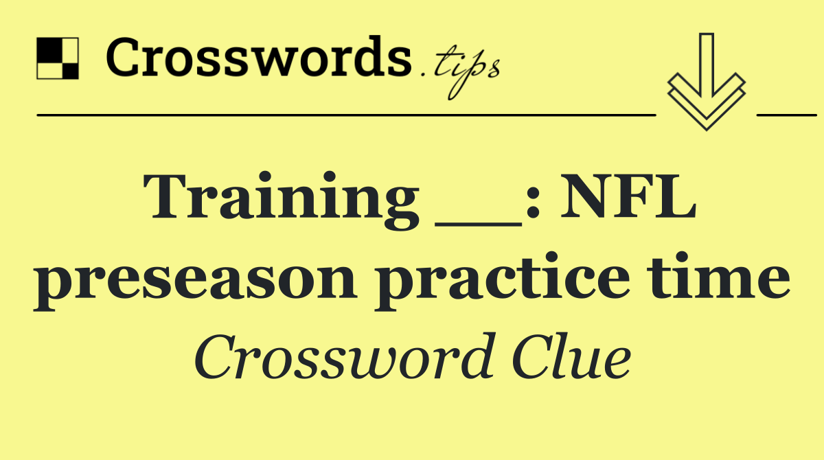 Training __: NFL preseason practice time