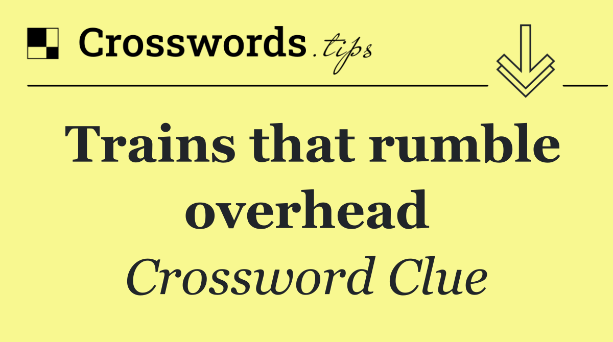 Trains that rumble overhead