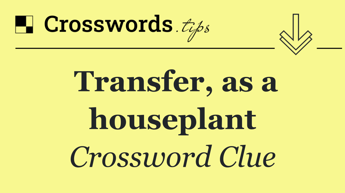 Transfer, as a houseplant