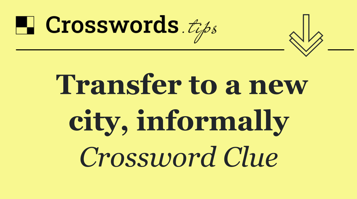 Transfer to a new city, informally