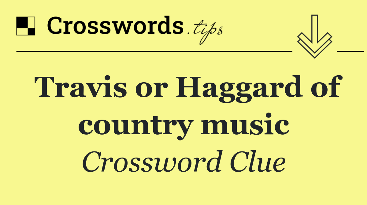 Travis or Haggard of country music