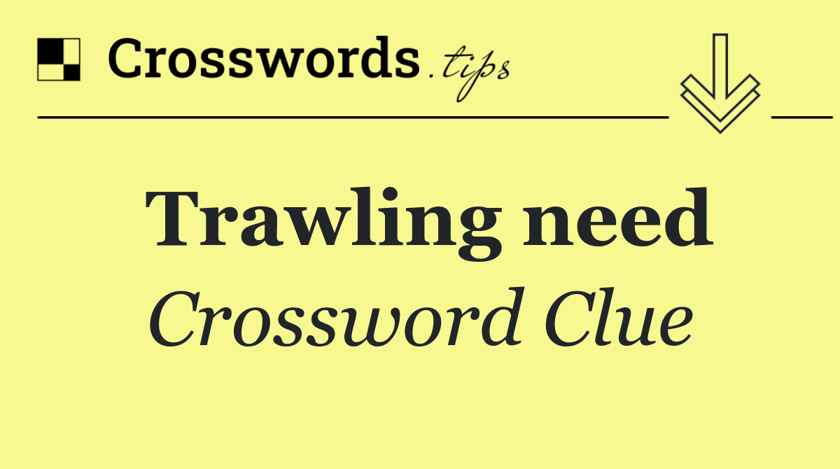 Trawling need