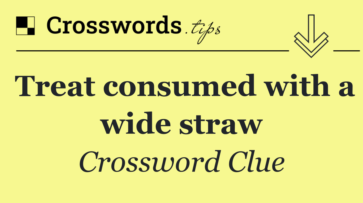 Treat consumed with a wide straw