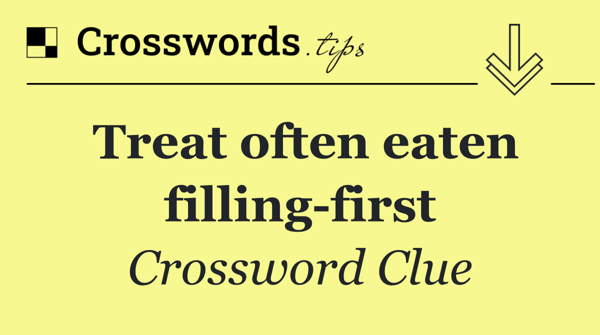 Treat often eaten filling first