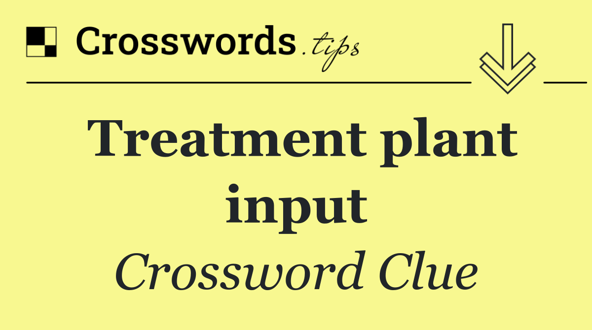 Treatment plant input