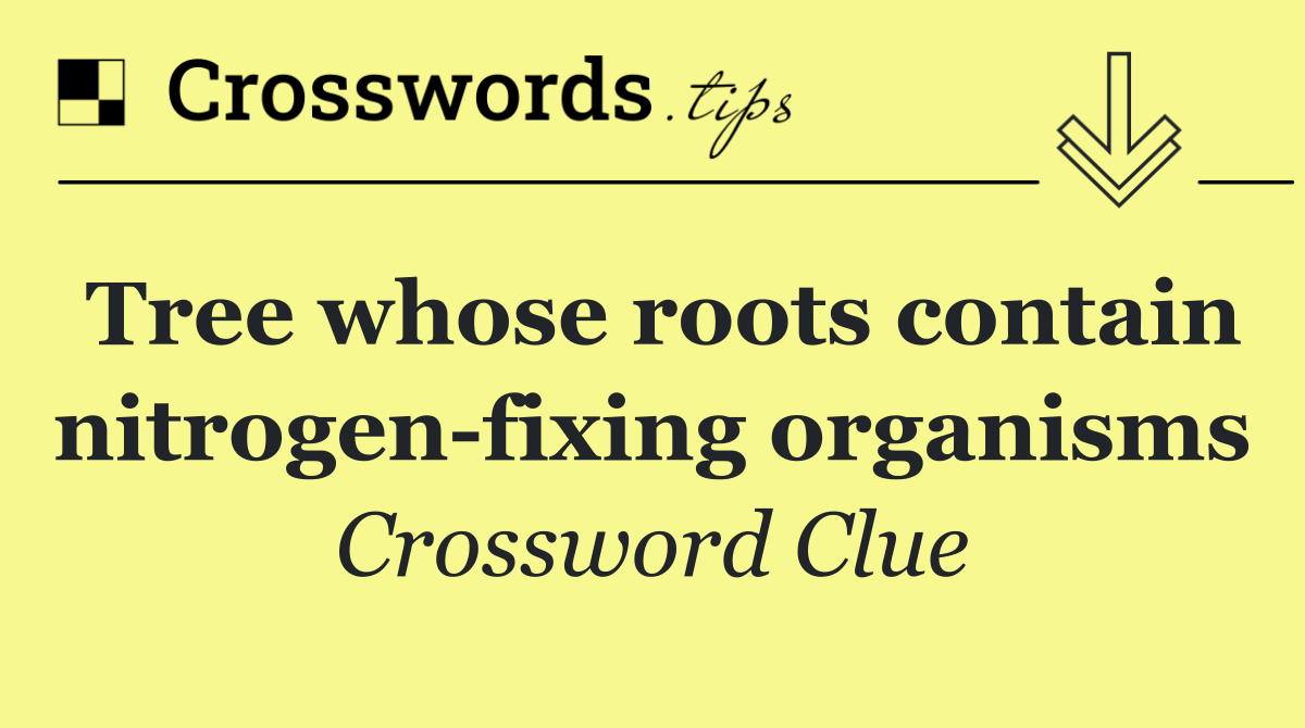 Tree whose roots contain nitrogen fixing organisms