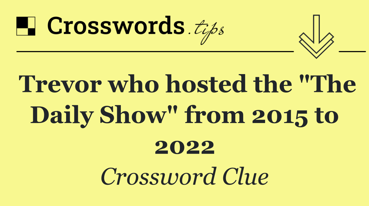 Trevor who hosted the "The Daily Show" from 2015 to 2022