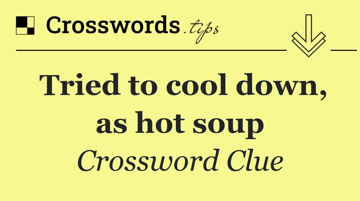 Tried to cool down, as hot soup