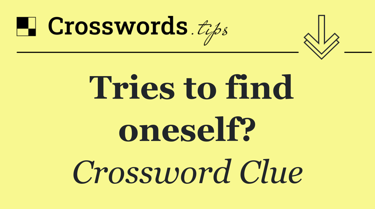 Tries to find oneself?