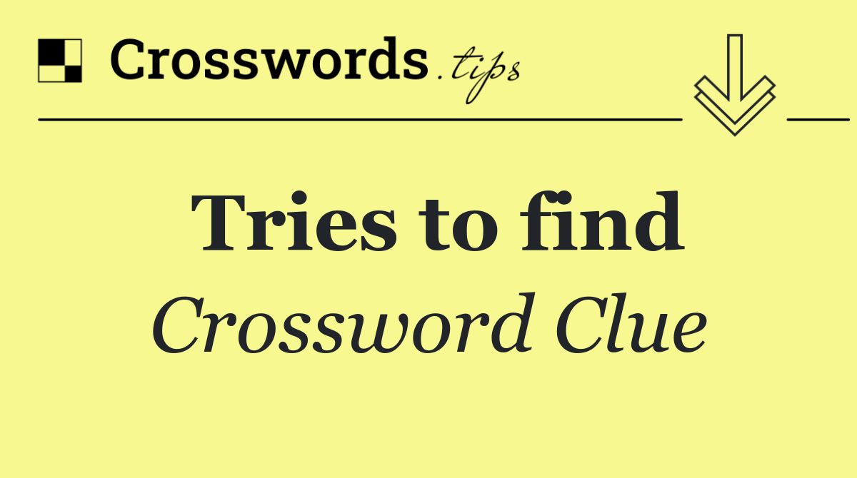 Tries to find