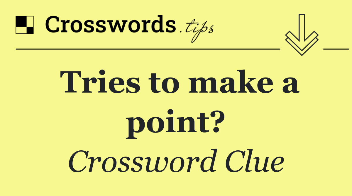 Tries to make a point?