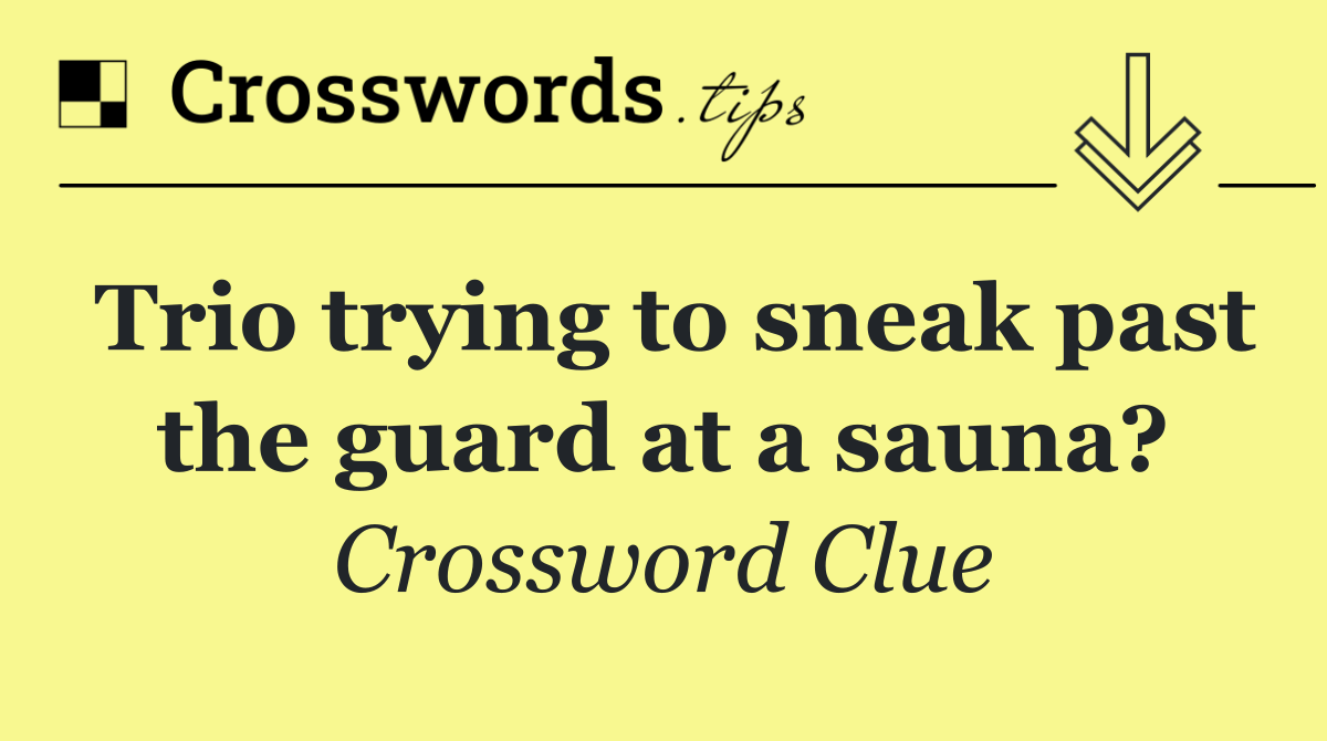 Trio trying to sneak past the guard at a sauna?