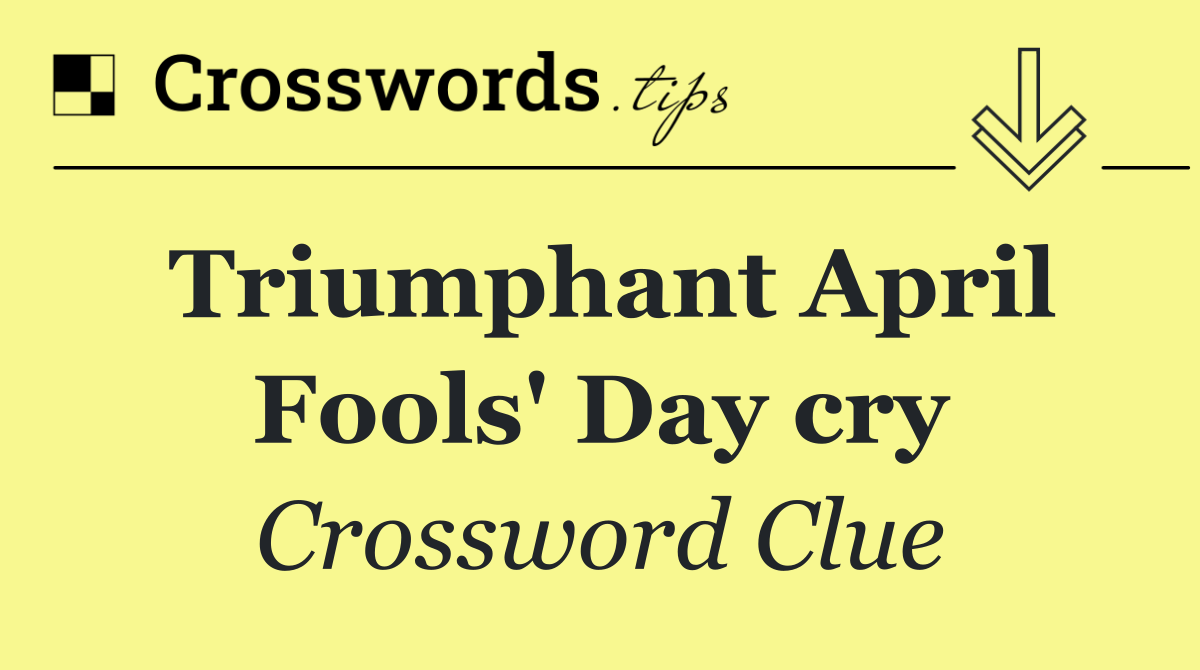 Triumphant April Fools' Day cry